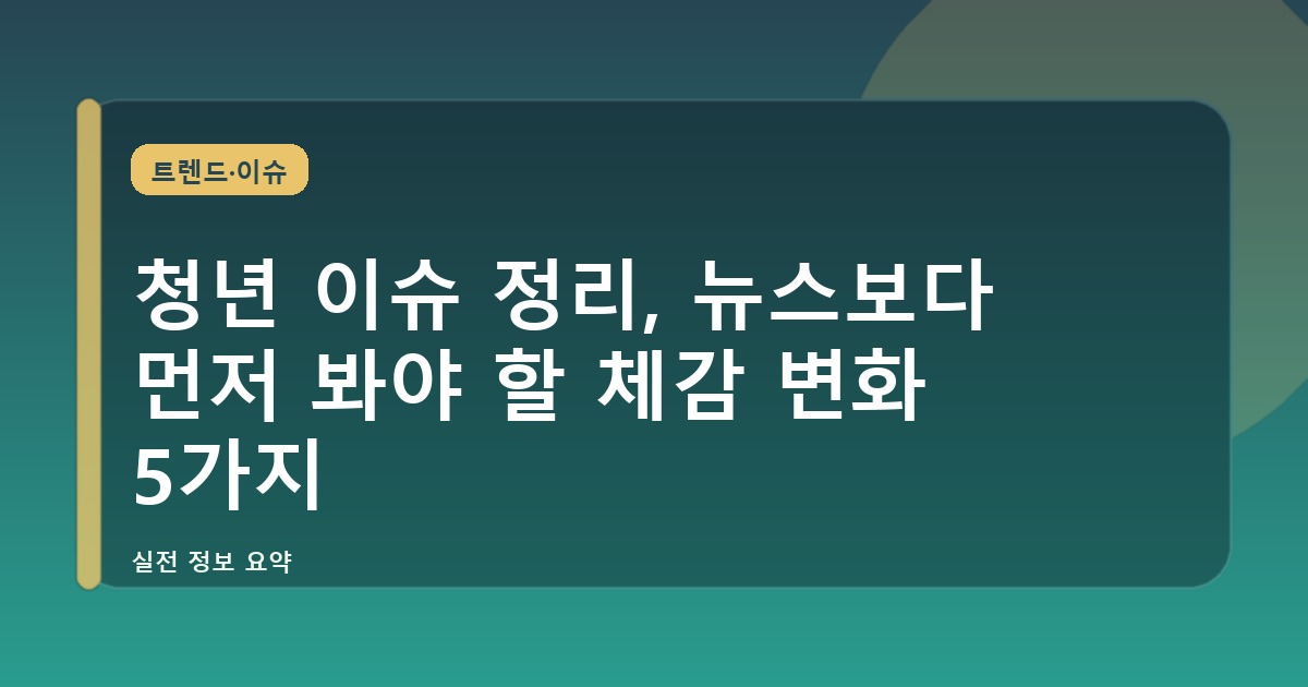 청년 이슈 정리, 뉴스보다 먼저 봐야 할 체감 변화 5가지
