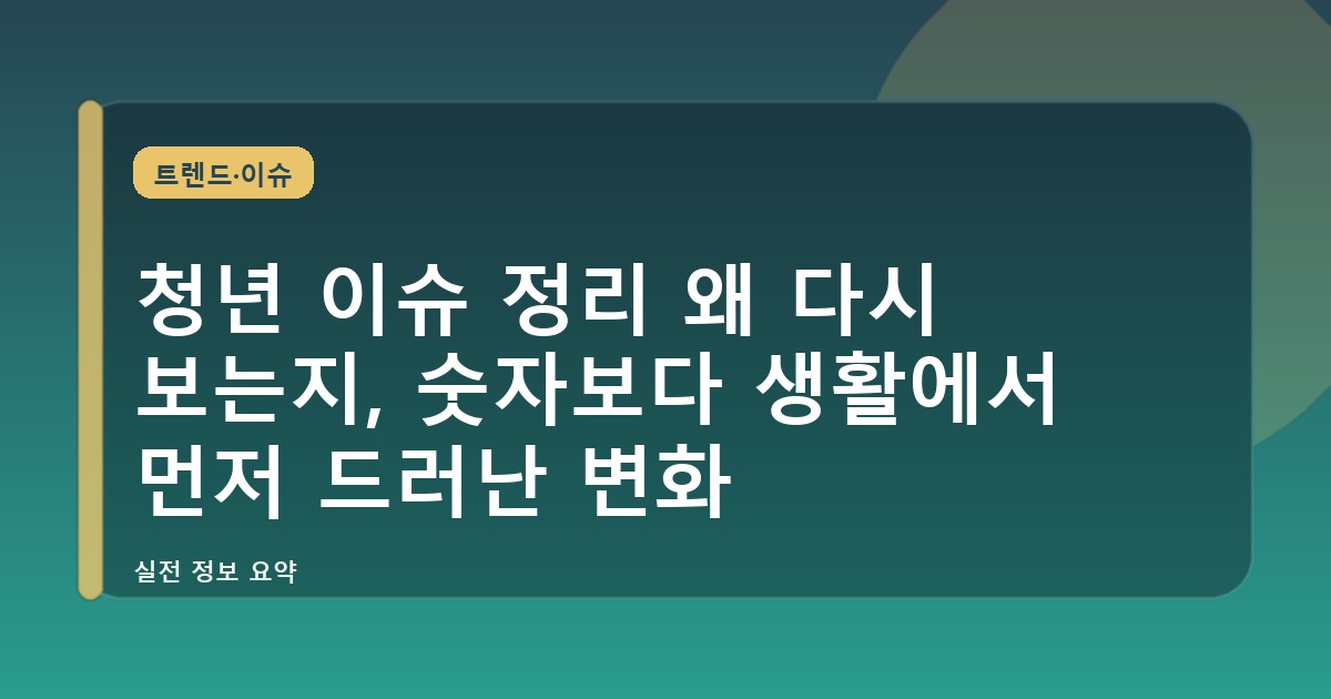 청년 이슈 정리 왜 다시 보는지, 숫자보다 생활에서 먼저 드러난 변화