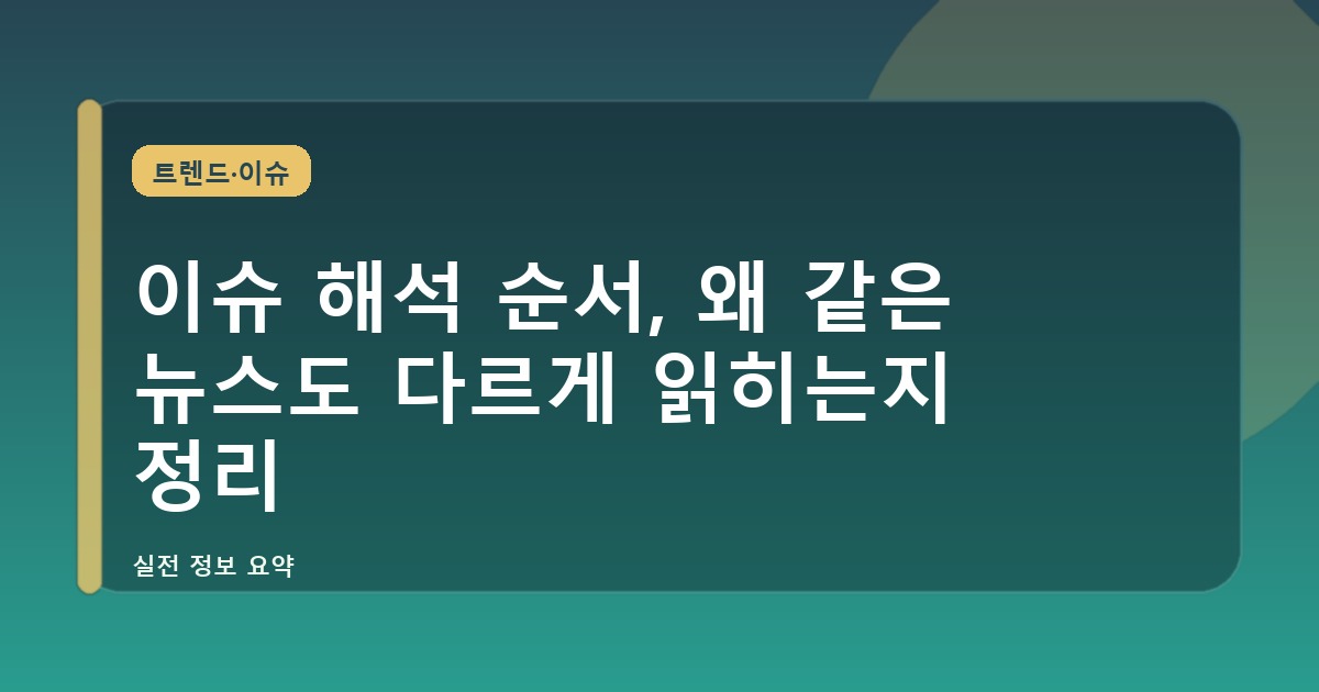 이슈 해석 순서, 왜 같은 뉴스도 다르게 읽히는지 정리