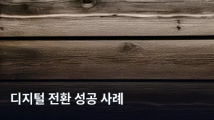 디지털 전환 성공 사례로 알아보는 기업의 미래 성장 전략
